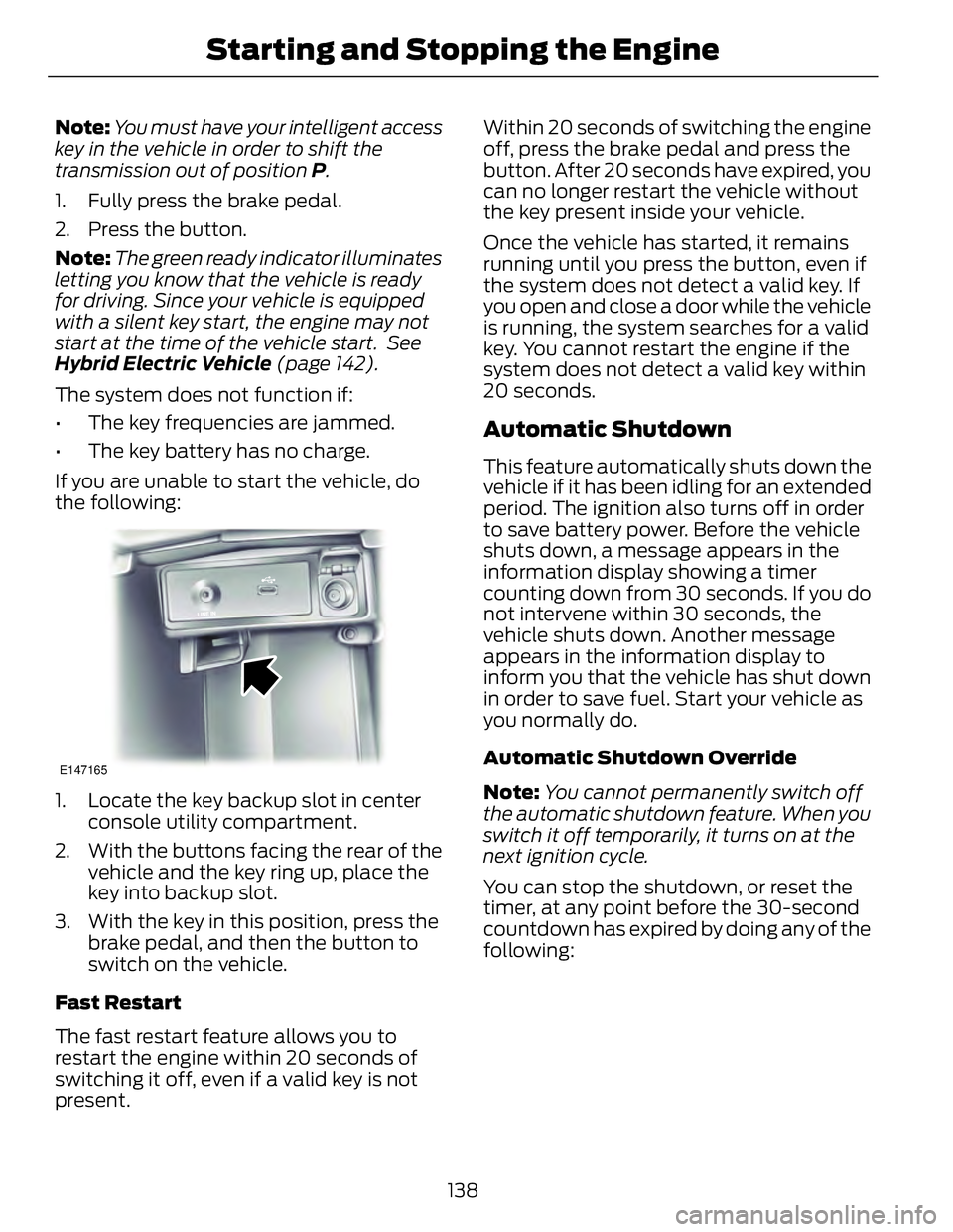 FORD FUSION HYBRID 2014 Owners Manual Note: You must have your intelligent access
key in the vehicle in order to shift the
transmission out of position P .
1. Fully press the brake pedal.
2. Press the button.
Note: The green ready indica FORD FUSION HYBRID 2014 Owners Manual Note: You must have your intelligent access
key in the vehicle in order to shift the
transmission out of position P .
1. Fully press the brake pedal.
2. Press the button.
Note: The green ready indica
