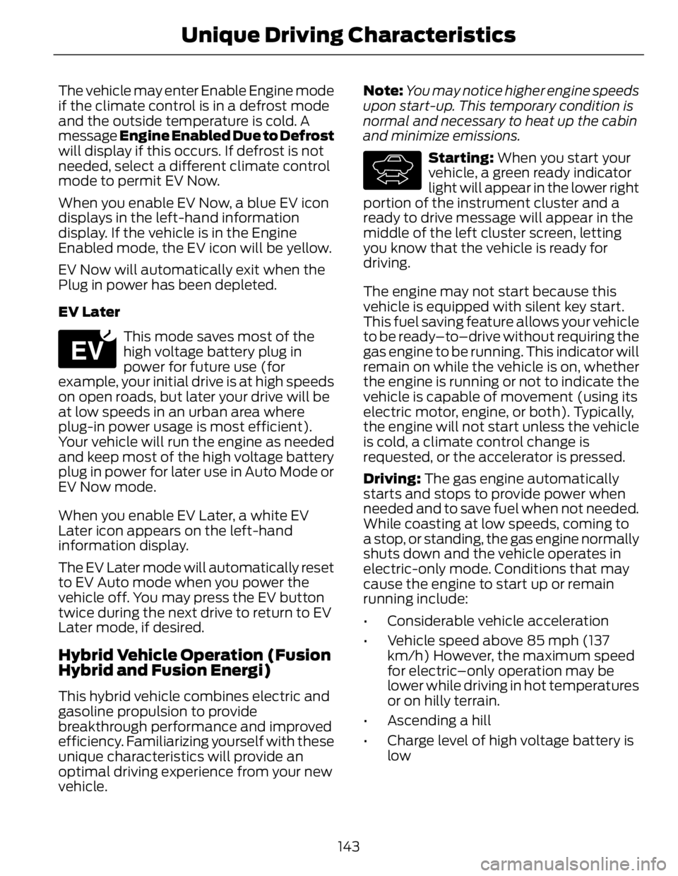FORD FUSION HYBRID 2014 Owners Manual The vehicle may enter Enable Engine mode
if the climate control is in a defrost mode
and the outside temperature is cold. A
message Engine Enabled Due to Defrost
will display if this occurs. If defro FORD FUSION HYBRID 2014 Owners Manual The vehicle may enter Enable Engine mode
if the climate control is in a defrost mode
and the outside temperature is cold. A
message Engine Enabled Due to Defrost
will display if this occurs. If defro