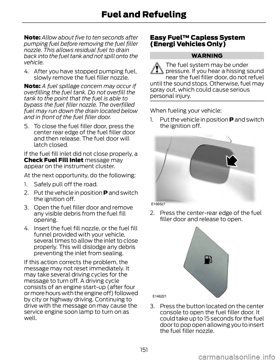 FORD FUSION HYBRID 2014 User Guide Note: Allow about five to ten seconds after
pumping fuel before removing the fuel filler
nozzle. This allows residual fuel to drain
back into the fuel tank and not spill onto the
vehicle.
4. After you FORD FUSION HYBRID 2014 User Guide Note: Allow about five to ten seconds after
pumping fuel before removing the fuel filler
nozzle. This allows residual fuel to drain
back into the fuel tank and not spill onto the
vehicle.
4. After you