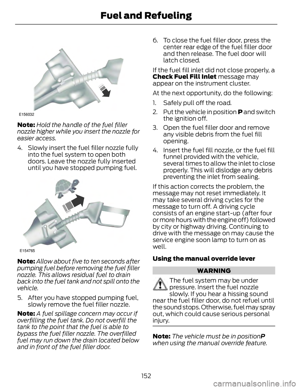 FORD FUSION HYBRID 2014 User Guide E156032
Note: Hold the handle of the fuel filler
nozzle higher while you insert the nozzle for
easier access.
4. Slowly insert the fuel filler nozzle fully
into the fuel system to open both
doors. Lea FORD FUSION HYBRID 2014 User Guide E156032
Note: Hold the handle of the fuel filler
nozzle higher while you insert the nozzle for
easier access.
4. Slowly insert the fuel filler nozzle fully
into the fuel system to open both
doors. Lea