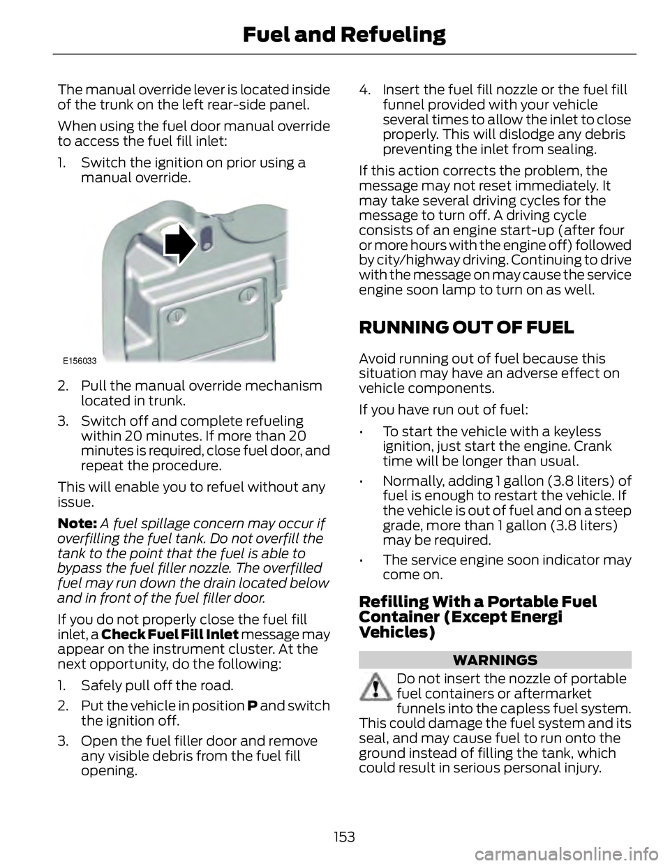 FORD FUSION HYBRID 2014 User Guide The manual override lever is located inside
of the trunk on the left rear-side panel.
When using the fuel door manual override
to access the fuel fill inlet:
1. Switch the ignition on prior using a
ma FORD FUSION HYBRID 2014 User Guide The manual override lever is located inside
of the trunk on the left rear-side panel.
When using the fuel door manual override
to access the fuel fill inlet:
1. Switch the ignition on prior using a
ma