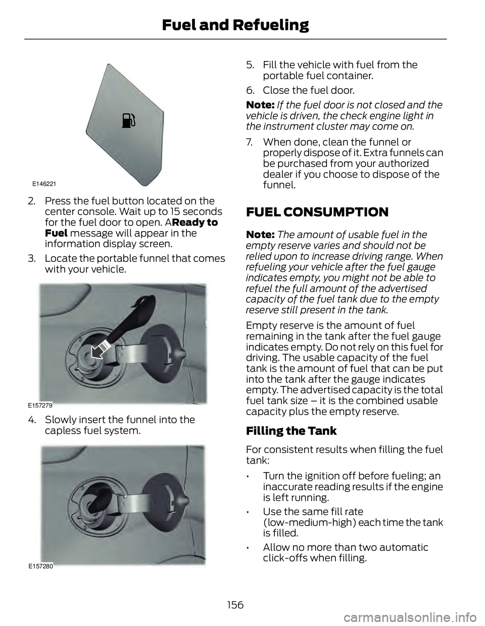 FORD FUSION HYBRID 2014 User Guide E146221
2. Press the fuel button located on the
center console. Wait up to 15 seconds
for the fuel door to open. A Ready to
Fuel message will appear in the
information display screen.
3. Locate the p FORD FUSION HYBRID 2014 User Guide E146221
2. Press the fuel button located on the
center console. Wait up to 15 seconds
for the fuel door to open. A Ready to
Fuel message will appear in the
information display screen.
3. Locate the p