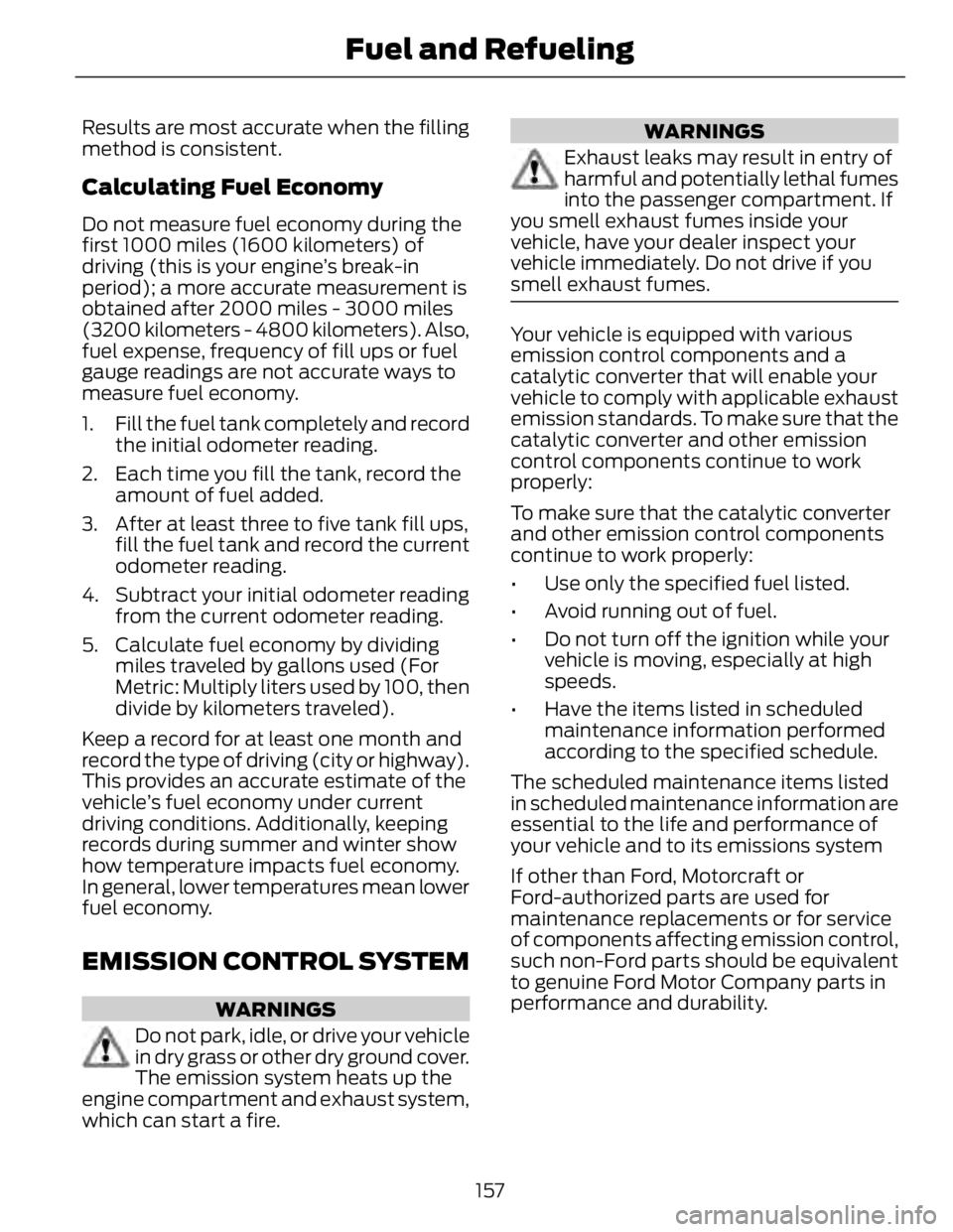 FORD FUSION HYBRID 2014 Owners Manual Results are most accurate when the filling
method is consistent.
Calculating Fuel Economy Do not measure fuel economy during the
first 1000 miles (1600 kilometers) of
driving (this is your engine’s FORD FUSION HYBRID 2014 Owners Manual Results are most accurate when the filling
method is consistent.
Calculating Fuel Economy Do not measure fuel economy during the
first 1000 miles (1600 kilometers) of
driving (this is your engine’s