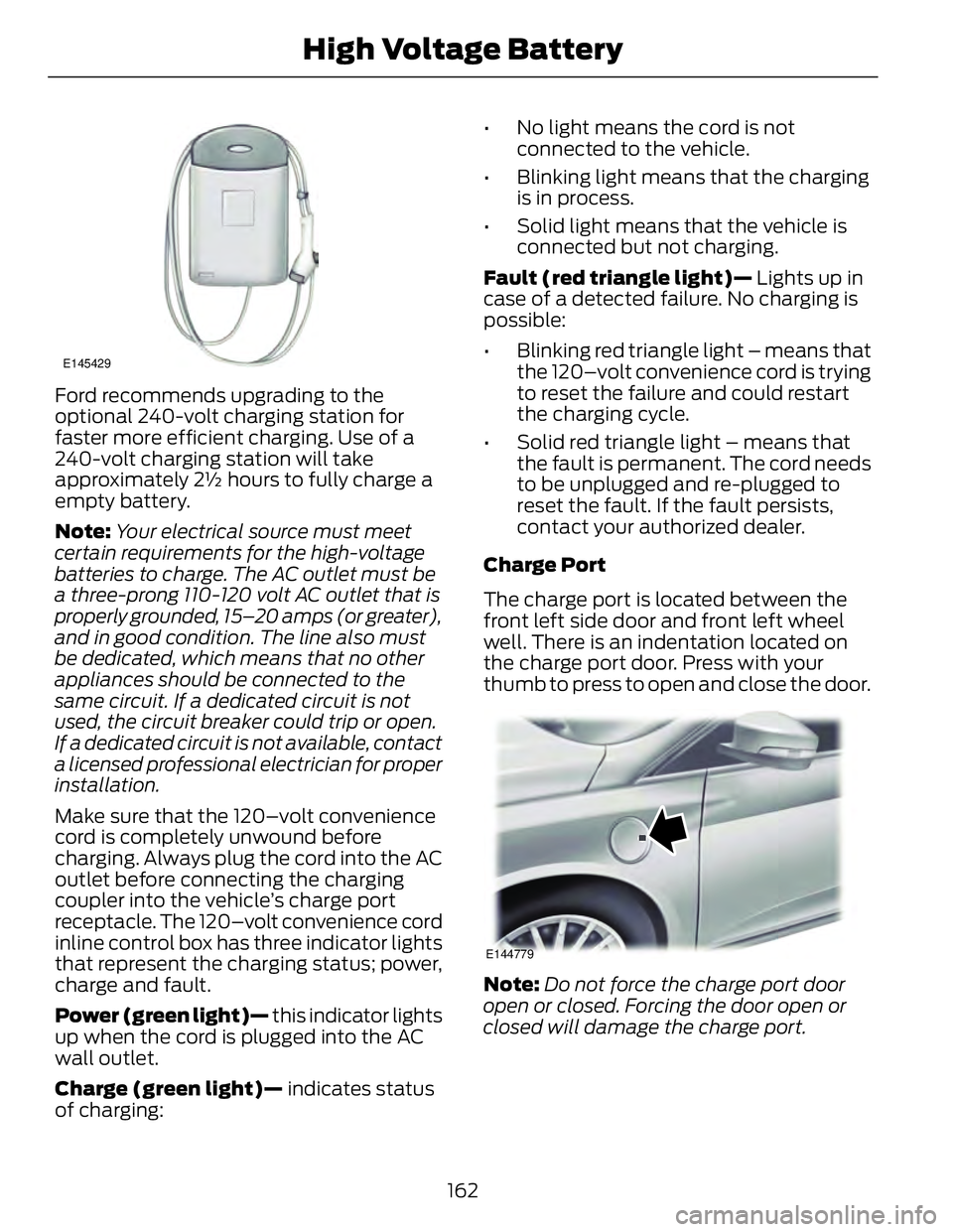 FORD FUSION HYBRID 2014 Owners Manual E145429
Ford recommends upgrading to the
optional 240-volt charging station for
faster more efficient charging. Use of a
240-volt charging station will take
approximately 2½ hours to fully charge a
e FORD FUSION HYBRID 2014 Owners Manual E145429
Ford recommends upgrading to the
optional 240-volt charging station for
faster more efficient charging. Use of a
240-volt charging station will take
approximately 2½ hours to fully charge a
e