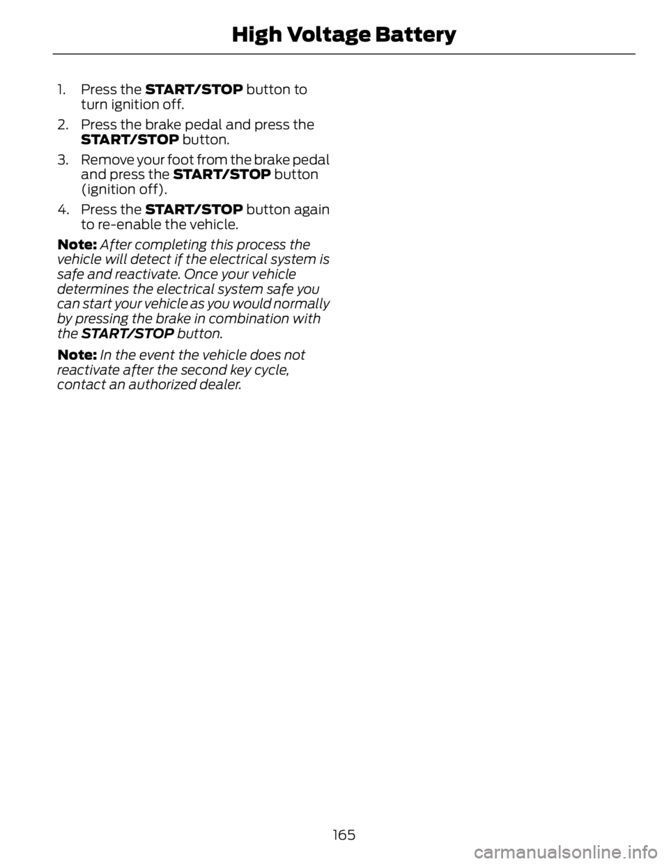 FORD FUSION HYBRID 2014 Owners Manual 1. Press the START/STOP button to
turn ignition off.
2. Press the brake pedal and press the
START/STOP button.
3. Remove your foot from the brake pedal
and press the START/STOP button
(ignition o FORD FUSION HYBRID 2014 Owners Manual 1. Press the START/STOP button to
turn ignition off.
2. Press the brake pedal and press the
START/STOP button.
3. Remove your foot from the brake pedal
and press the START/STOP button
(ignition o