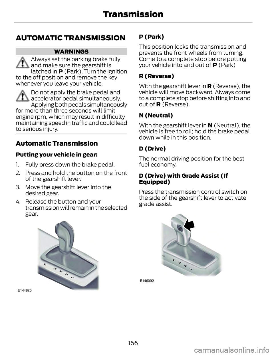 FORD FUSION HYBRID 2014 Owners Manual AUTOMATIC TRANSMISSION WARNINGS
Always set the parking brake fully
and make sure the gearshift is
latched in P (Park). Turn the ignition
to the off position and remove the key
whenever you leave you FORD FUSION HYBRID 2014 Owners Manual AUTOMATIC TRANSMISSION WARNINGS
Always set the parking brake fully
and make sure the gearshift is
latched in P (Park). Turn the ignition
to the off position and remove the key
whenever you leave you