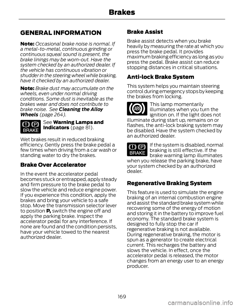 FORD FUSION HYBRID 2014 User Guide GENERAL INFORMATION Note: Occasional brake noise is normal. If
a metal-to-metal, continuous grinding or
continuous squeal sound is present, the
brake linings may be worn-out. Have the
system checked b FORD FUSION HYBRID 2014 User Guide GENERAL INFORMATION Note: Occasional brake noise is normal. If
a metal-to-metal, continuous grinding or
continuous squeal sound is present, the
brake linings may be worn-out. Have the
system checked b