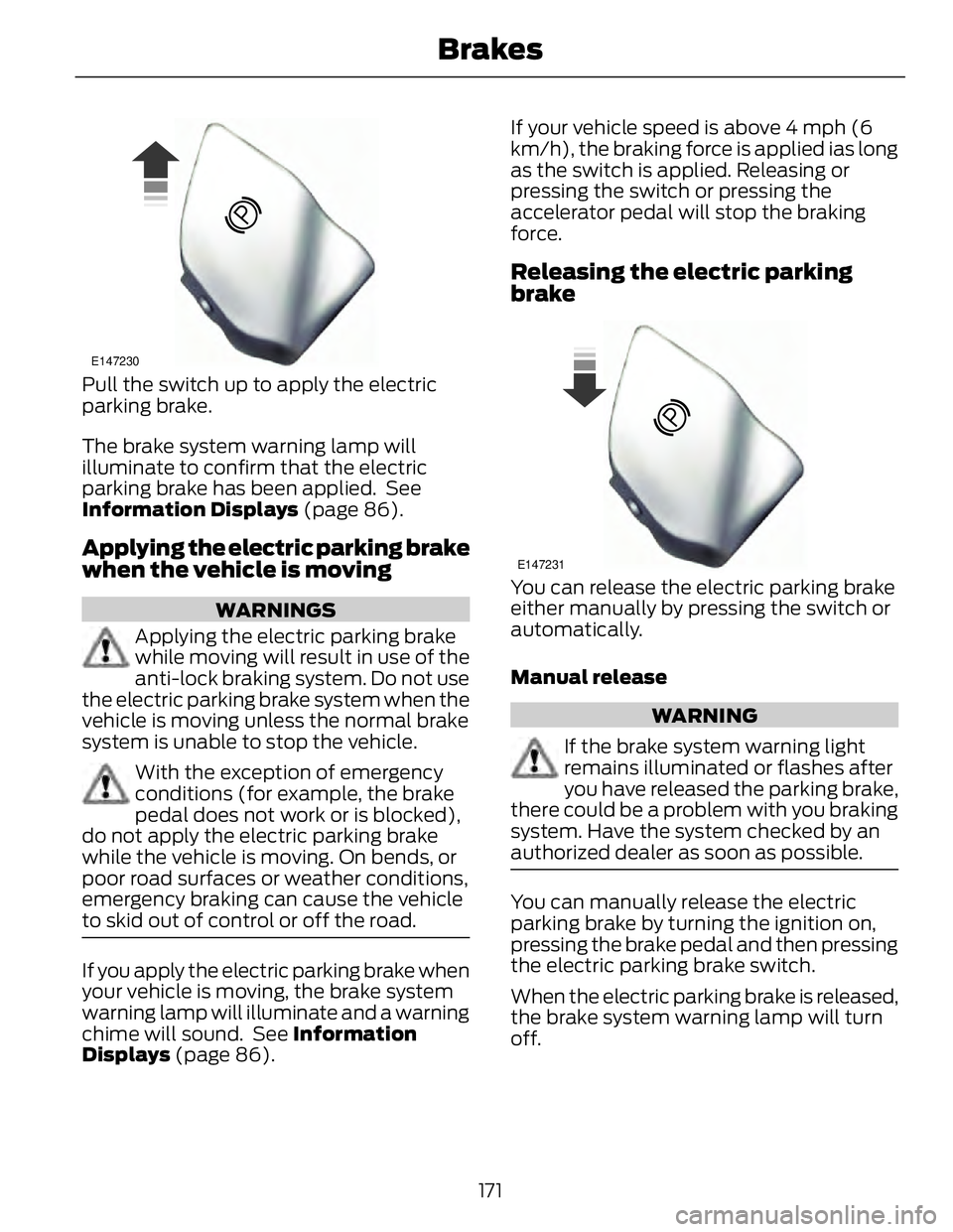 FORD FUSION HYBRID 2014 Owners Manual E147230
Pull the switch up to apply the electric
parking brake.
The brake system warning lamp will
illuminate to confirm that the electric
parking brake has been applied. See
Information Displays (p FORD FUSION HYBRID 2014 Owners Manual E147230
Pull the switch up to apply the electric
parking brake.
The brake system warning lamp will
illuminate to confirm that the electric
parking brake has been applied. See
Information Displays (p