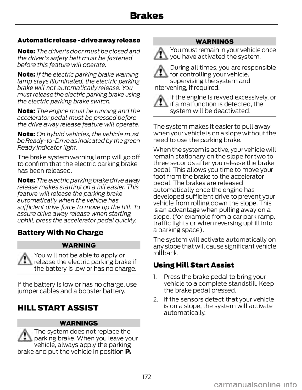 FORD FUSION HYBRID 2014 Owners Manual Automatic release - drive away release
Note: The driver's door must be closed and
the driver's safety belt must be fastened
before this feature will operate.
Note: If the electric parking brak FORD FUSION HYBRID 2014 Owners Manual Automatic release - drive away release
Note: The driver's door must be closed and
the driver's safety belt must be fastened
before this feature will operate.
Note: If the electric parking brak