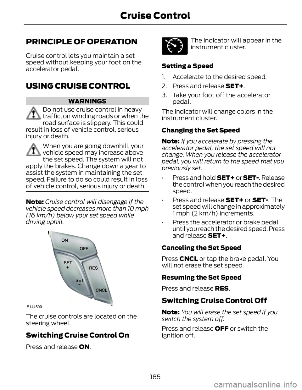 FORD FUSION HYBRID 2014 Owners Manual PRINCIPLE OF OPERATION Cruise control lets you maintain a set
speed without keeping your foot on the
accelerator pedal.
USING CRUISE CONTROL WARNINGS
Do not use cruise control in heavy
traffic, on win FORD FUSION HYBRID 2014 Owners Manual PRINCIPLE OF OPERATION Cruise control lets you maintain a set
speed without keeping your foot on the
accelerator pedal.
USING CRUISE CONTROL WARNINGS
Do not use cruise control in heavy
traffic, on win