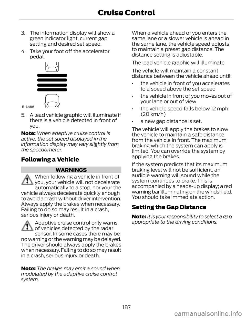 FORD FUSION HYBRID 2014 Owners Manual 3. The information display will show a
green indicator light, current gap
setting and desired set speed.
4. Take your foot off the accelerator
pedal. E164805
5. A lead vehicle graphic will illuminate FORD FUSION HYBRID 2014 Owners Manual 3. The information display will show a
green indicator light, current gap
setting and desired set speed.
4. Take your foot off the accelerator
pedal. E164805
5. A lead vehicle graphic will illuminate