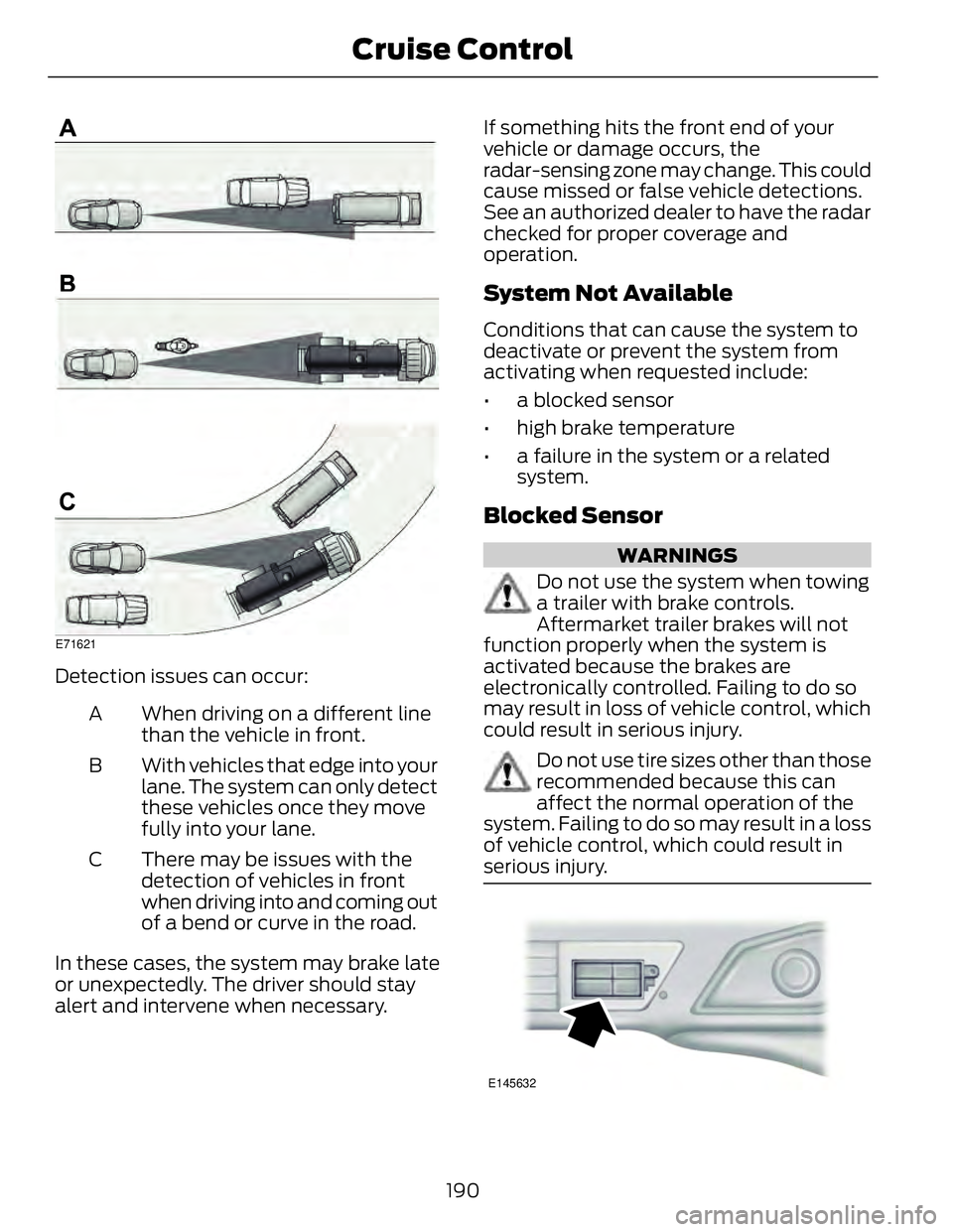FORD FUSION HYBRID 2014 Owners Manual E71621
Detection issues can occur:
When driving on a different line
than the vehicle in front.A
With vehicles that edge into your
lane. The system can only detect
these vehicles once they move
fully i FORD FUSION HYBRID 2014 Owners Manual E71621
Detection issues can occur:
When driving on a different line
than the vehicle in front.A
With vehicles that edge into your
lane. The system can only detect
these vehicles once they move
fully i