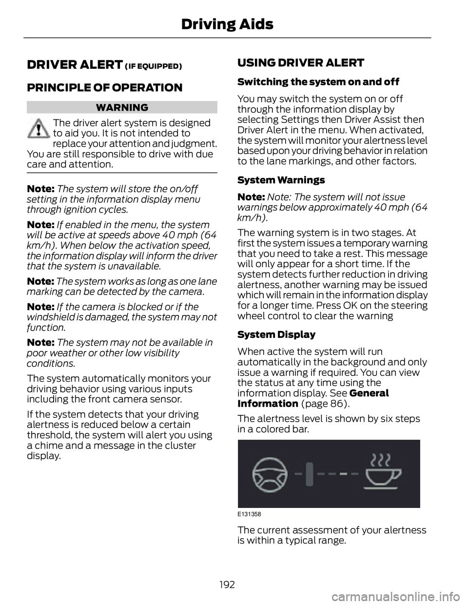 FORD FUSION HYBRID 2014 Owners Manual DRIVER ALERT (IF EQUIPPED)
PRINCIPLE OF OPERATION WARNING
The driver alert system is designed
to aid you. It is not intended to
replace your attention and judgment.
You are still responsible to drive FORD FUSION HYBRID 2014 Owners Manual DRIVER ALERT (IF EQUIPPED)
PRINCIPLE OF OPERATION WARNING
The driver alert system is designed
to aid you. It is not intended to
replace your attention and judgment.
You are still responsible to drive