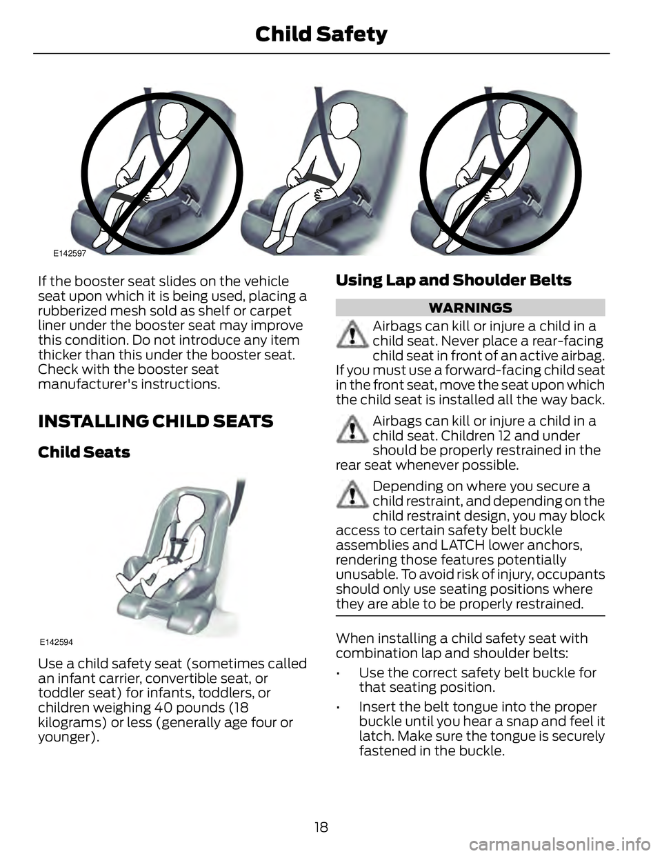 FORD FUSION HYBRID 2014 Owners Manual E142597
If the booster seat slides on the vehicle
seat upon which it is being used, placing a
rubberized mesh sold as shelf or carpet
liner under the booster seat may improve
this condition. Do not in FORD FUSION HYBRID 2014 Owners Manual E142597
If the booster seat slides on the vehicle
seat upon which it is being used, placing a
rubberized mesh sold as shelf or carpet
liner under the booster seat may improve
this condition. Do not in