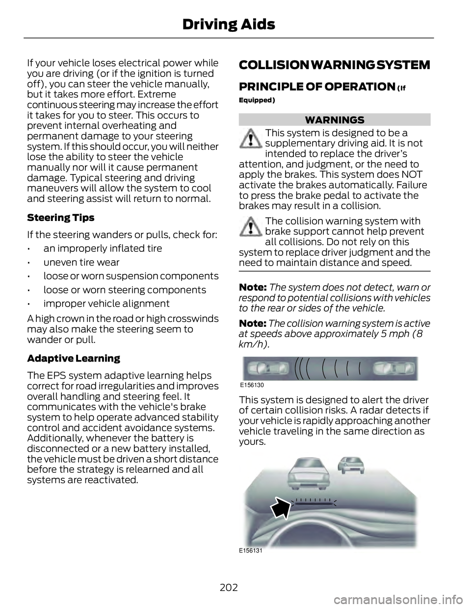 FORD FUSION HYBRID 2014 Owners Manual If your vehicle loses electrical power while
you are driving (or if the ignition is turned
off), you can steer the vehicle manually,
but it takes more effort. Extreme
continuous steering may increase FORD FUSION HYBRID 2014 Owners Manual If your vehicle loses electrical power while
you are driving (or if the ignition is turned
off), you can steer the vehicle manually,
but it takes more effort. Extreme
continuous steering may increase