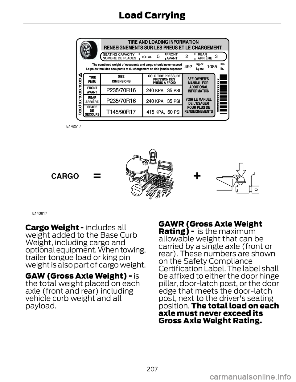 FORD FUSION HYBRID 2014 Owners Manual E142517
E143817
CARGO
Cargo Weight - includes all
weight added to the Base Curb
Weight, including cargo and
optional equipment. When towing,
trailer tongue load or king pin
weight is also part of car FORD FUSION HYBRID 2014 Owners Manual E142517
E143817
CARGO
Cargo Weight - includes all
weight added to the Base Curb
Weight, including cargo and
optional equipment. When towing,
trailer tongue load or king pin
weight is also part of car