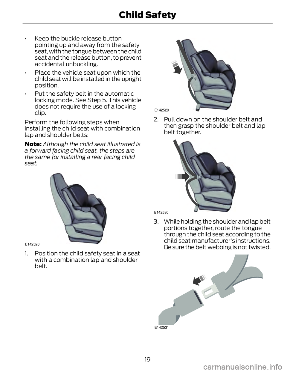 FORD FUSION HYBRID 2014 Owners Manual • Keep the buckle release button
pointing up and away from the safety
seat, with the tongue between the child
seat and the release button, to prevent
accidental unbuckling.
• Place the vehicle sea FORD FUSION HYBRID 2014 Owners Manual • Keep the buckle release button
pointing up and away from the safety
seat, with the tongue between the child
seat and the release button, to prevent
accidental unbuckling.
• Place the vehicle sea