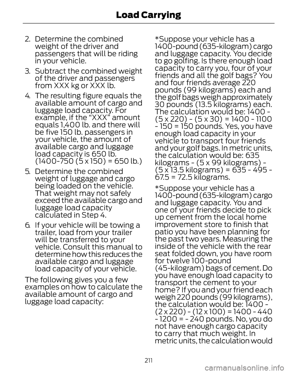 FORD FUSION HYBRID 2014 Owners Manual 2. Determine the combined
weight of the driver and
passengers that will be riding
in your vehicle.
3. Subtract the combined weight
of the driver and passengers
from XXX kg or XXX lb.
4. The resulting FORD FUSION HYBRID 2014 Owners Manual 2. Determine the combined
weight of the driver and
passengers that will be riding
in your vehicle.
3. Subtract the combined weight
of the driver and passengers
from XXX kg or XXX lb.
4. The resulting