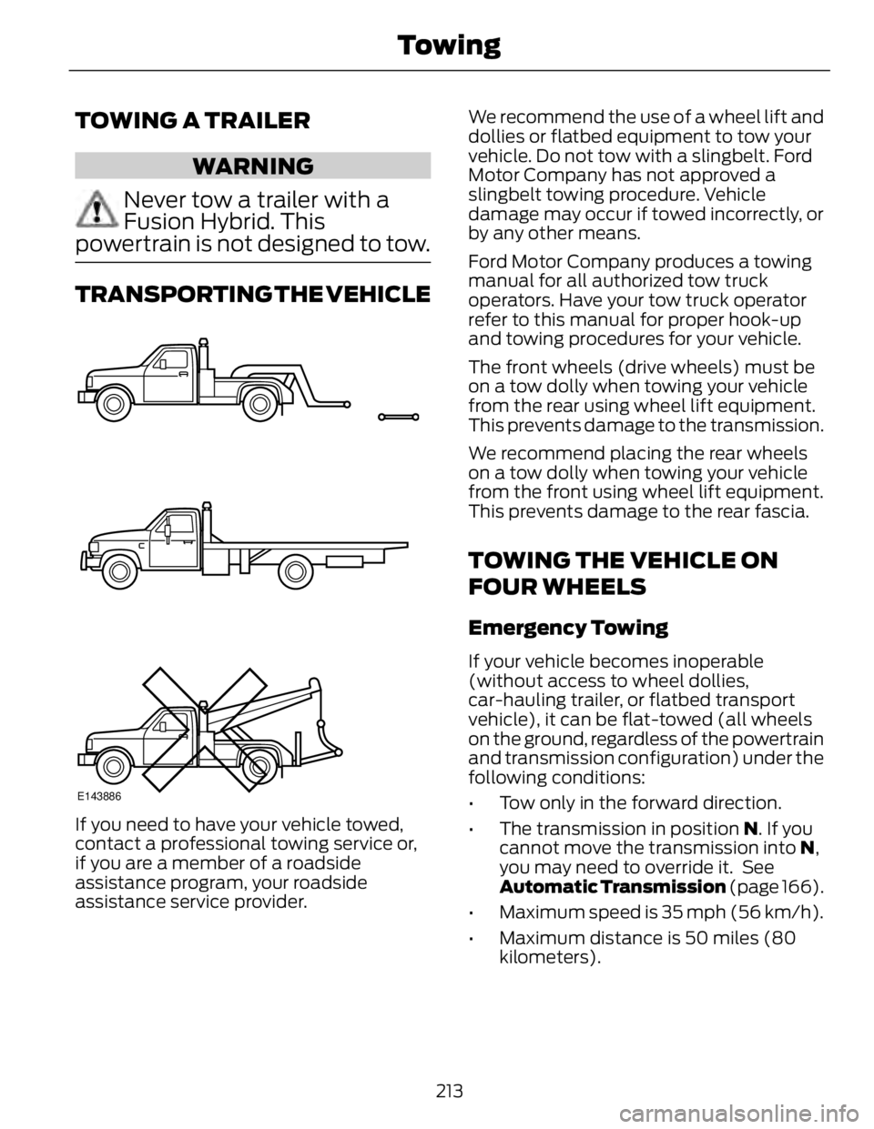 FORD FUSION HYBRID 2014 Owners Manual TOWING A TRAILER
WARNING
Never tow a trailer with a
Fusion Hybrid. This
powertrain is not designed to tow.
TRANSPORTING THE VEHICLE
E143886
If you need to have your vehicle towed,
contact a profession FORD FUSION HYBRID 2014 Owners Manual TOWING A TRAILER
WARNING
Never tow a trailer with a
Fusion Hybrid. This
powertrain is not designed to tow.
TRANSPORTING THE VEHICLE
E143886
If you need to have your vehicle towed,
contact a profession