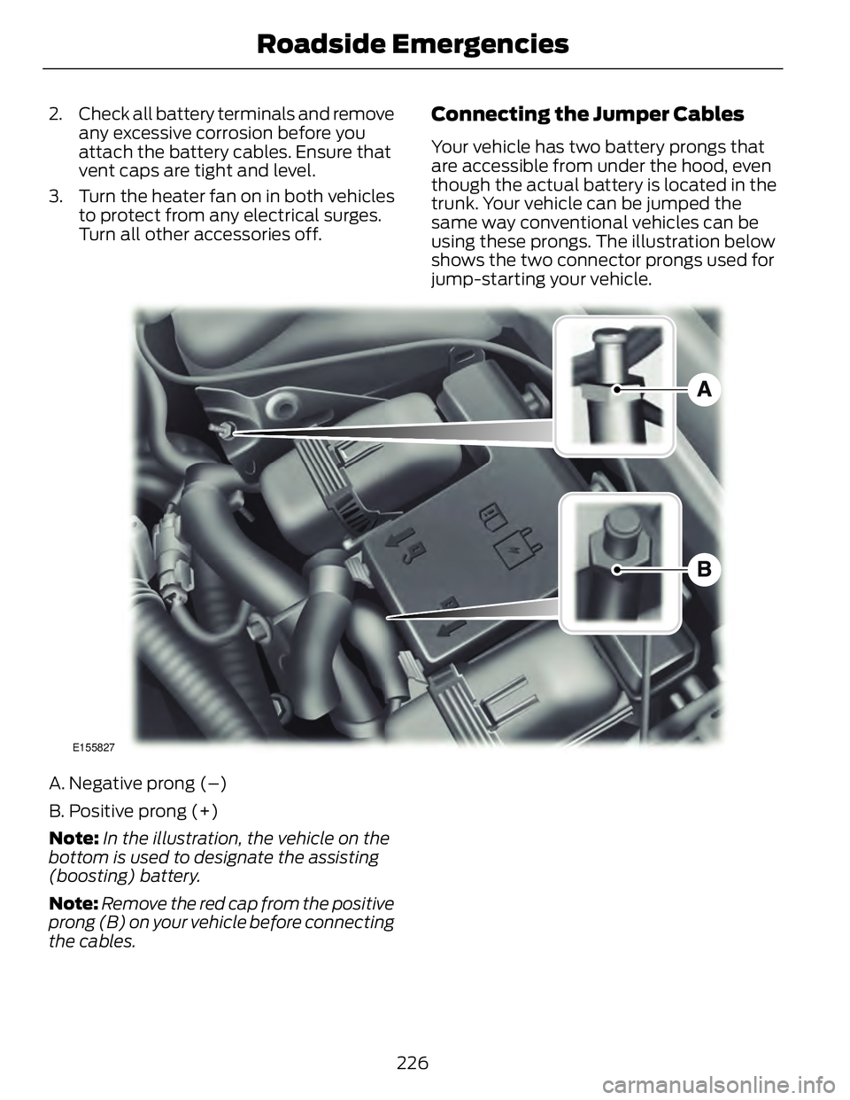 FORD FUSION HYBRID 2014 Owners Manual 2. Check all battery terminals and remove
any excessive corrosion before you
attach the battery cables. Ensure that
vent caps are tight and level.
3. Turn the heater fan on in both vehicles
to protect FORD FUSION HYBRID 2014 Owners Manual 2. Check all battery terminals and remove
any excessive corrosion before you
attach the battery cables. Ensure that
vent caps are tight and level.
3. Turn the heater fan on in both vehicles
to protect