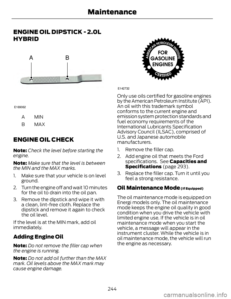 FORD FUSION HYBRID 2014 Owners Manual ENGINE OIL DIPSTICK - 2.0L
HYBRID
A BE169062
MINA
MAXB
ENGINE OIL CHECK Note: Check the level before starting the
engine.
Note: Make sure that the level is between
the MIN and the MAX marks.
1. Make s FORD FUSION HYBRID 2014 Owners Manual ENGINE OIL DIPSTICK - 2.0L
HYBRID
A BE169062
MINA
MAXB
ENGINE OIL CHECK Note: Check the level before starting the
engine.
Note: Make sure that the level is between
the MIN and the MAX marks.
1. Make s