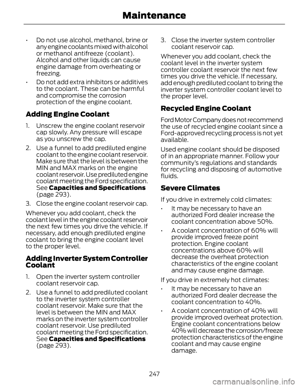FORD FUSION HYBRID 2014 Owners Manual • Do not use alcohol, methanol, brine or
any engine coolants mixed with alcohol
or methanol antifreeze (coolant).
Alcohol and other liquids can cause
engine damage from overheating or
freezing.
• FORD FUSION HYBRID 2014 Owners Manual • Do not use alcohol, methanol, brine or
any engine coolants mixed with alcohol
or methanol antifreeze (coolant).
Alcohol and other liquids can cause
engine damage from overheating or
freezing.
•