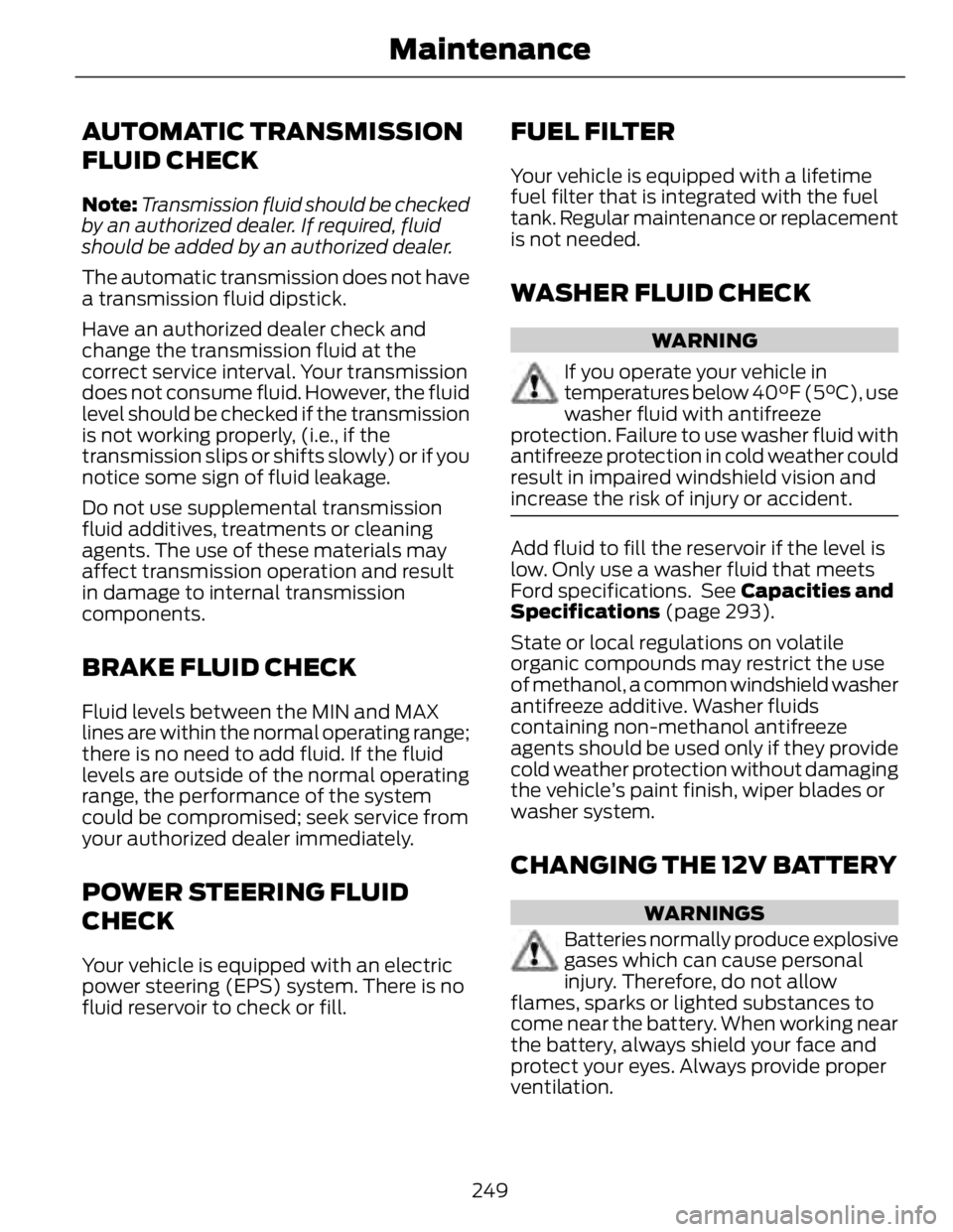 FORD FUSION HYBRID 2014 Owners Manual AUTOMATIC TRANSMISSION
FLUID CHECK Note: Transmission fluid should be checked
by an authorized dealer. If required, fluid
should be added by an authorized dealer.
The automatic transmission does not h FORD FUSION HYBRID 2014 Owners Manual AUTOMATIC TRANSMISSION
FLUID CHECK Note: Transmission fluid should be checked
by an authorized dealer. If required, fluid
should be added by an authorized dealer.
The automatic transmission does not h