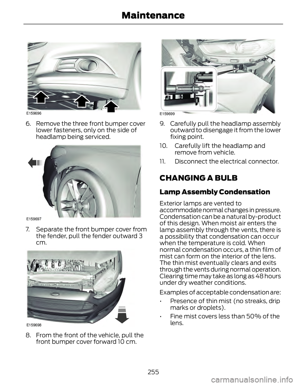 FORD FUSION HYBRID 2014 User Guide E159696
6. Remove the three front bumper cover
lower fasteners, only on the side of
headlamp being serviced. E159697
7. Separate the front bumper cover from
the fender, pull the fender outward 3
cm.
E FORD FUSION HYBRID 2014 User Guide E159696
6. Remove the three front bumper cover
lower fasteners, only on the side of
headlamp being serviced. E159697
7. Separate the front bumper cover from
the fender, pull the fender outward 3
cm.
E