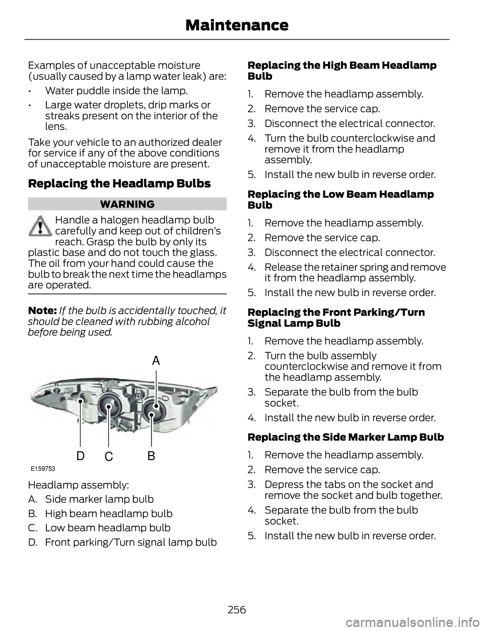 FORD FUSION HYBRID 2014 User Guide Examples of unacceptable moisture
(usually caused by a lamp water leak) are:
• Water puddle inside the lamp.
• Large water droplets, drip marks or
streaks present on the interior of the
lens.
Take FORD FUSION HYBRID 2014 User Guide Examples of unacceptable moisture
(usually caused by a lamp water leak) are:
• Water puddle inside the lamp.
• Large water droplets, drip marks or
streaks present on the interior of the
lens.
Take