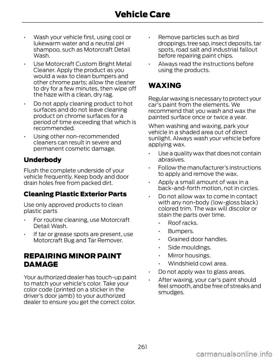 FORD FUSION HYBRID 2014 Owners Manual • Wash your vehicle first, using cool or
lukewarm water and a neutral pH
shampoo, such as Motorcraft Detail
Wash.
• Use Motorcraft Custom Bright Metal
Cleaner. Apply the product as you
would a wax FORD FUSION HYBRID 2014 Owners Manual • Wash your vehicle first, using cool or
lukewarm water and a neutral pH
shampoo, such as Motorcraft Detail
Wash.
• Use Motorcraft Custom Bright Metal
Cleaner. Apply the product as you
would a wax