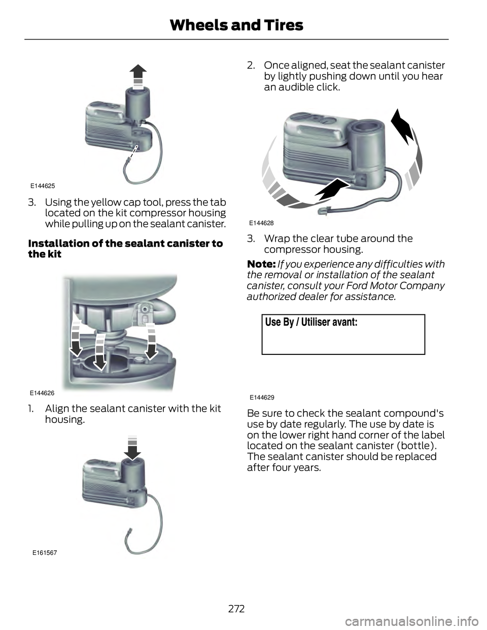 FORD FUSION HYBRID 2014 Owners Manual E144625
3. Using the yellow cap tool, press the tab
located on the kit compressor housing
while pulling up on the sealant canister.
Installation of the sealant canister to
the kit E144626
1. Align the FORD FUSION HYBRID 2014 Owners Manual E144625
3. Using the yellow cap tool, press the tab
located on the kit compressor housing
while pulling up on the sealant canister.
Installation of the sealant canister to
the kit E144626
1. Align the