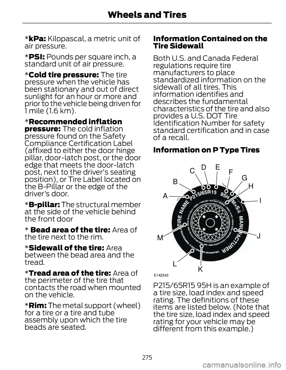 FORD FUSION HYBRID 2014 Owners Manual * kPa: Kilopascal, a metric unit of
air pressure.
* PSI: Pounds per square inch, a
standard unit of air pressure.
* Cold tire pressure: The tire
pressure when the vehicle has
been stationary and ou FORD FUSION HYBRID 2014 Owners Manual * kPa: Kilopascal, a metric unit of
air pressure.
* PSI: Pounds per square inch, a
standard unit of air pressure.
* Cold tire pressure: The tire
pressure when the vehicle has
been stationary and ou