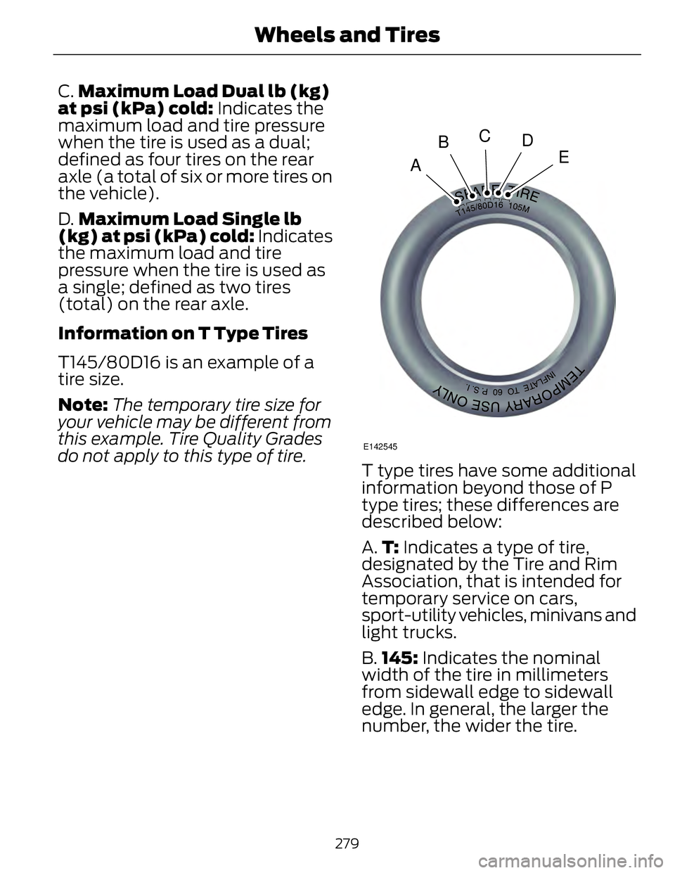 FORD FUSION HYBRID 2014 Owners Manual C. Maximum Load Dual lb (kg)
at psi (kPa) cold: Indicates the
maximum load and tire pressure
when the tire is used as a dual;
defined as four tires on the rear
axle (a total of six or more tires on
t FORD FUSION HYBRID 2014 Owners Manual C. Maximum Load Dual lb (kg)
at psi (kPa) cold: Indicates the
maximum load and tire pressure
when the tire is used as a dual;
defined as four tires on the rear
axle (a total of six or more tires on
t