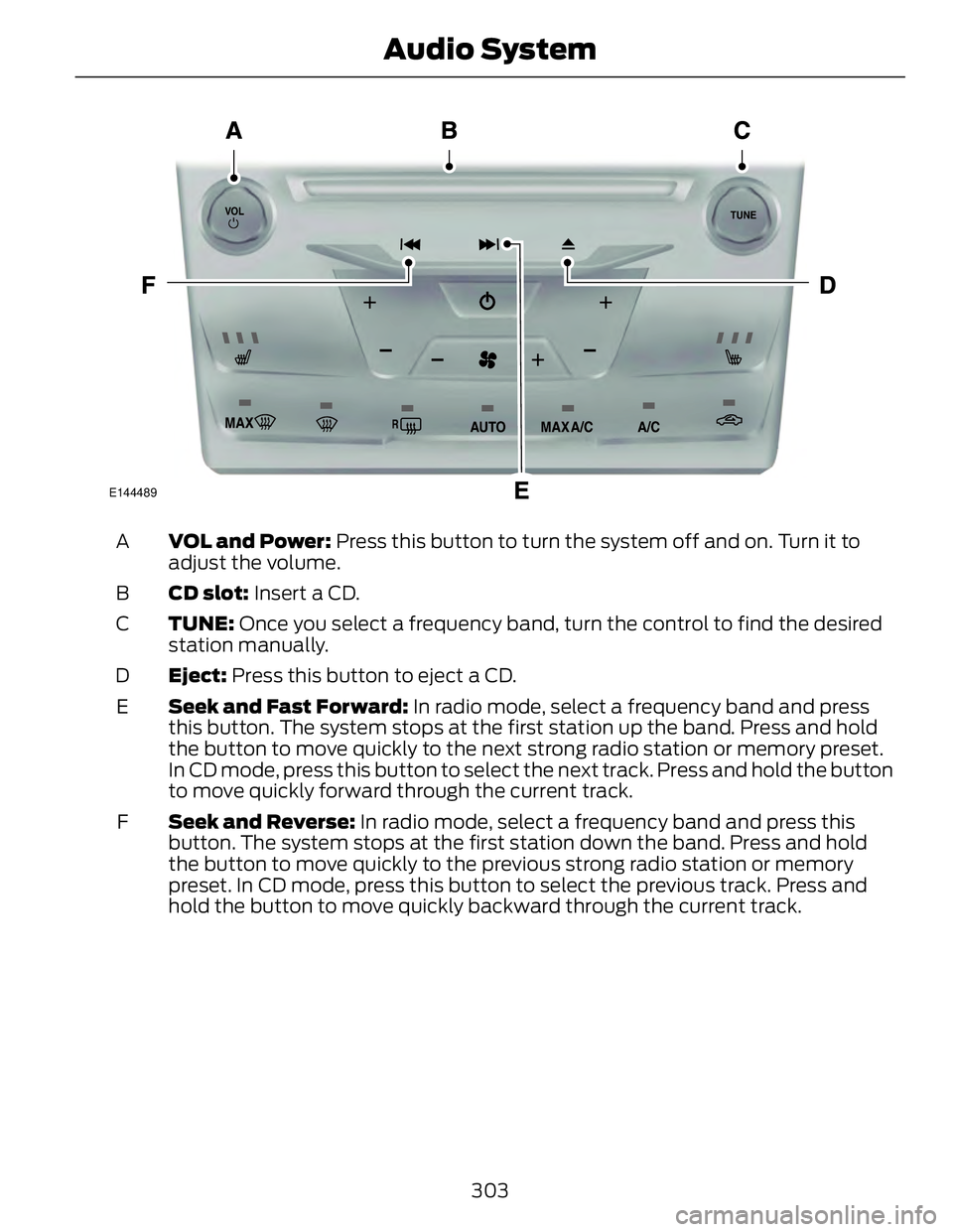 FORD FUSION HYBRID 2014 Owners Manual E144489
VOL and Power: Press this button to turn the system off and on. Turn it to
adjust the volume.A
CD slot: Insert a CD.B
TUNE: Once you select a frequency band, turn the control to find the de FORD FUSION HYBRID 2014 Owners Manual E144489
VOL and Power: Press this button to turn the system off and on. Turn it to
adjust the volume.A
CD slot: Insert a CD.B
TUNE: Once you select a frequency band, turn the control to find the de