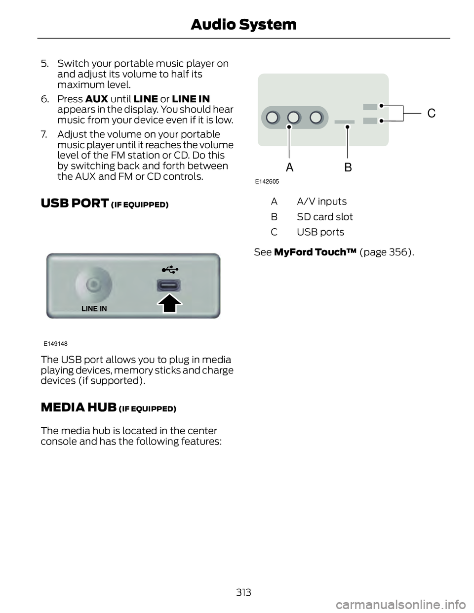 FORD FUSION HYBRID 2014 Owners Manual 5. Switch your portable music player on
and adjust its volume to half its
maximum level.
6. Press AUX until LINE or LINE IN
appears in the display. You should hear
music from your device even if FORD FUSION HYBRID 2014 Owners Manual 5. Switch your portable music player on
and adjust its volume to half its
maximum level.
6. Press AUX until LINE or LINE IN
appears in the display. You should hear
music from your device even if