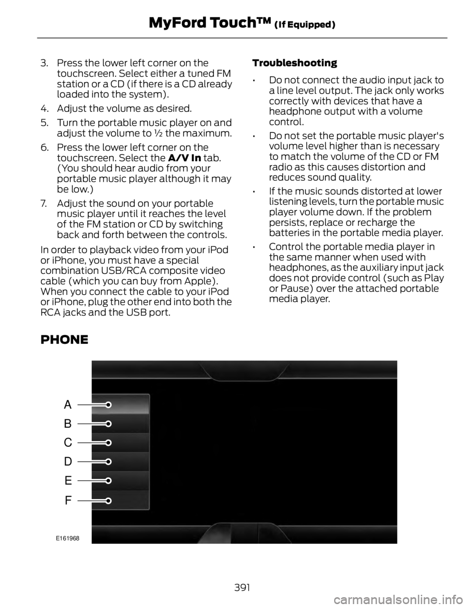 FORD FUSION HYBRID 2014 Owners Manual 3. Press the lower left corner on the
touchscreen. Select either a tuned FM
station or a CD (if there is a CD already
loaded into the system).
4. Adjust the volume as desired.
5. Turn the portable mus FORD FUSION HYBRID 2014 Owners Manual 3. Press the lower left corner on the
touchscreen. Select either a tuned FM
station or a CD (if there is a CD already
loaded into the system).
4. Adjust the volume as desired.
5. Turn the portable mus