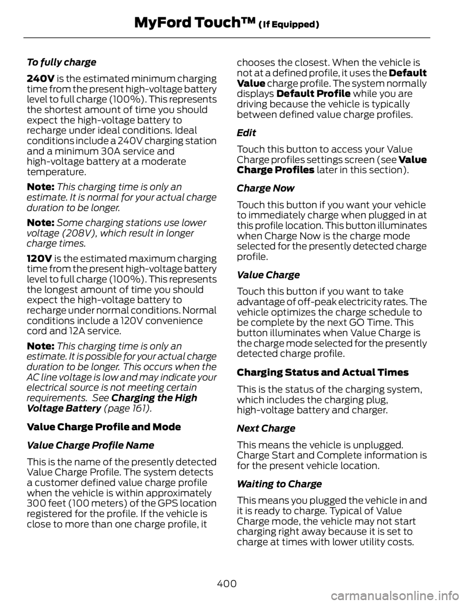 FORD FUSION HYBRID 2014  Owners Manual To fully charge
240V  is the estimated minimum charging
time from the present high-voltage battery
level to full charge (100%). This represents
the shortest amount of time you should
expect the high-v