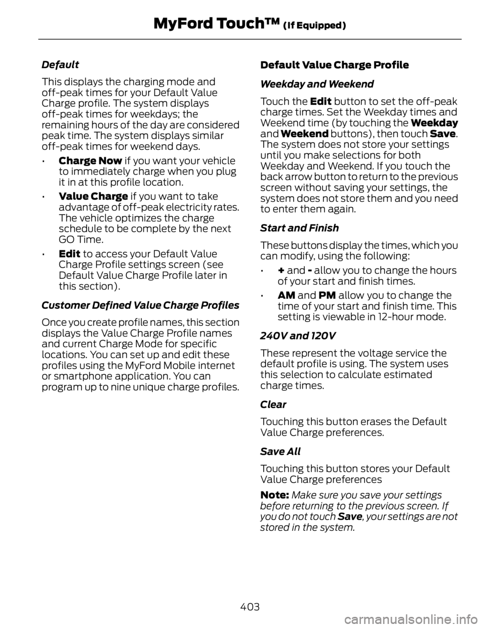 FORD FUSION HYBRID 2014  Owners Manual Default
This displays the charging mode and
off-peak times for your Default Value
Charge profile. The system displays
off-peak times for weekdays; the
remaining hours of the day are considered
peak ti