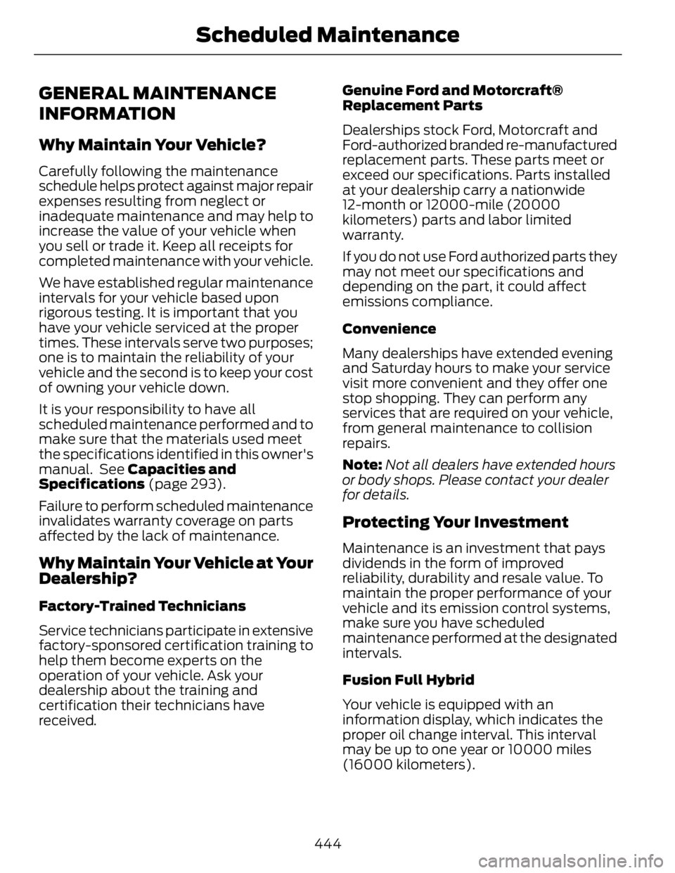 FORD FUSION HYBRID 2014 Owners Manual GENERAL MAINTENANCE
INFORMATION Why Maintain Your Vehicle? Carefully following the maintenance
schedule helps protect against major repair
expenses resulting from neglect or
inadequate maintenance and FORD FUSION HYBRID 2014 Owners Manual GENERAL MAINTENANCE
INFORMATION Why Maintain Your Vehicle? Carefully following the maintenance
schedule helps protect against major repair
expenses resulting from neglect or
inadequate maintenance and