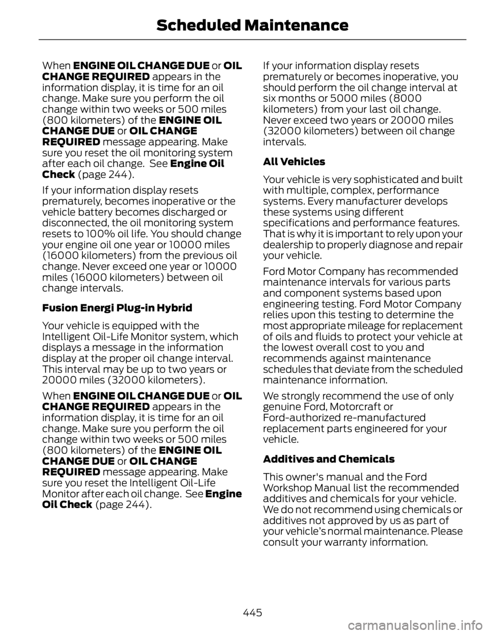 FORD FUSION HYBRID 2014 Owners Guide When ENGINE OIL CHANGE DUE or OIL
CHANGE REQUIRED appears in the
information display, it is time for an oil
change. Make sure you perform the oil
change within two weeks or 500 miles
(800 kilomete FORD FUSION HYBRID 2014 Owners Guide When ENGINE OIL CHANGE DUE or OIL
CHANGE REQUIRED appears in the
information display, it is time for an oil
change. Make sure you perform the oil
change within two weeks or 500 miles
(800 kilomete