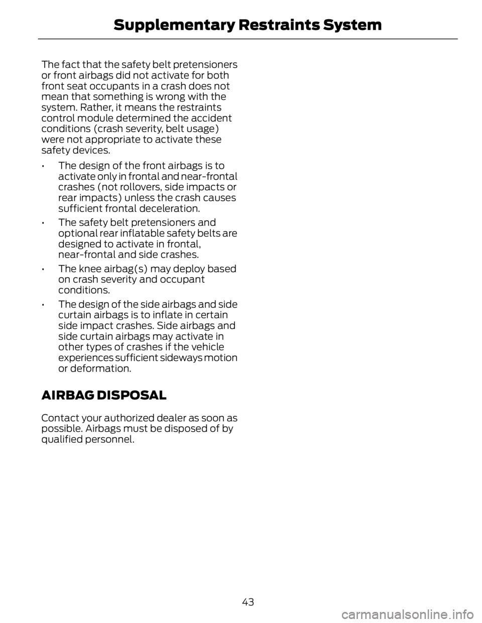 FORD FUSION HYBRID 2014 Service Manual The fact that the safety belt pretensioners
or front airbags did not activate for both
front seat occupants in a crash does not
mean that something is wrong with the
system. Rather, it means the restr FORD FUSION HYBRID 2014 Service Manual The fact that the safety belt pretensioners
or front airbags did not activate for both
front seat occupants in a crash does not
mean that something is wrong with the
system. Rather, it means the restr