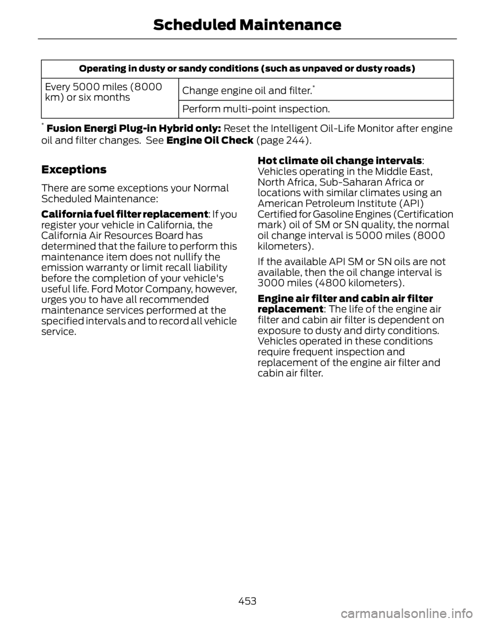FORD FUSION HYBRID 2014 Owners Manual Operating in dusty or sandy conditions (such as unpaved or dusty roads)
Change engine oil and filter. *
Every 5000 miles (8000
km) or six months
Perform multi-point inspection.*
Fusion Energi Plug-in FORD FUSION HYBRID 2014 Owners Manual Operating in dusty or sandy conditions (such as unpaved or dusty roads)
Change engine oil and filter. *
Every 5000 miles (8000
km) or six months
Perform multi-point inspection.*
Fusion Energi Plug-in