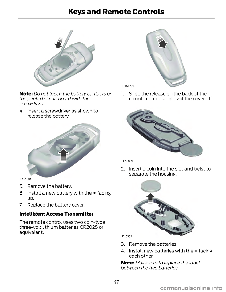 FORD FUSION HYBRID 2014 Service Manual Note: Do not touch the battery contacts or
the printed circuit board with the
screwdriver.
4. Insert a screwdriver as shown to
release the battery. E151801
5. Remove the battery.
6. Install a new batt FORD FUSION HYBRID 2014 Service Manual Note: Do not touch the battery contacts or
the printed circuit board with the
screwdriver.
4. Insert a screwdriver as shown to
release the battery. E151801
5. Remove the battery.
6. Install a new batt