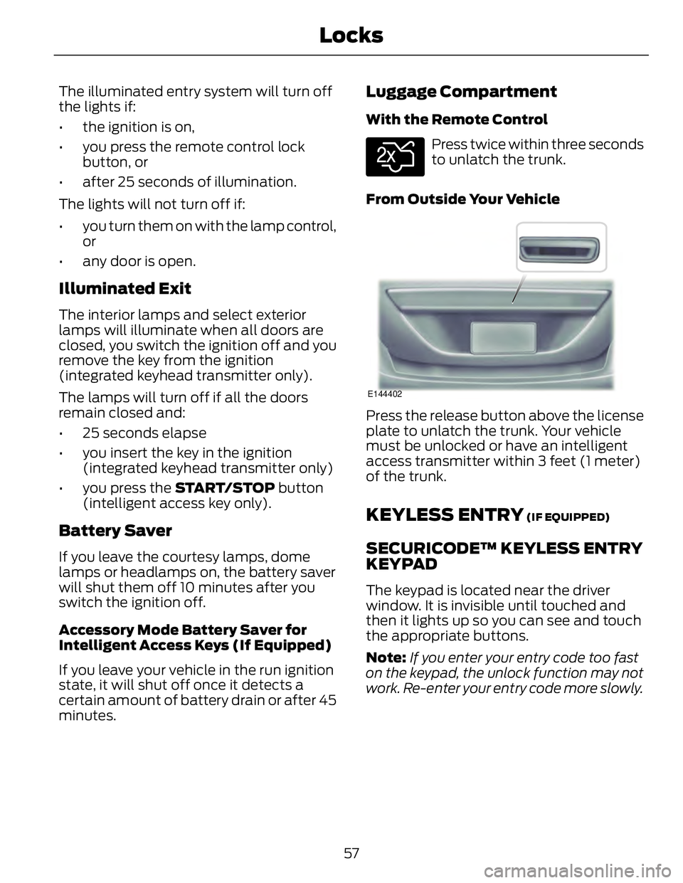 FORD FUSION HYBRID 2014 Owners Manual The illuminated entry system will turn off
the lights if:
• the ignition is on,
• you press the remote control lock
button, or
• after 25 seconds of illumination.
The lights will not turn off if FORD FUSION HYBRID 2014 Owners Manual The illuminated entry system will turn off
the lights if:
• the ignition is on,
• you press the remote control lock
button, or
• after 25 seconds of illumination.
The lights will not turn off if