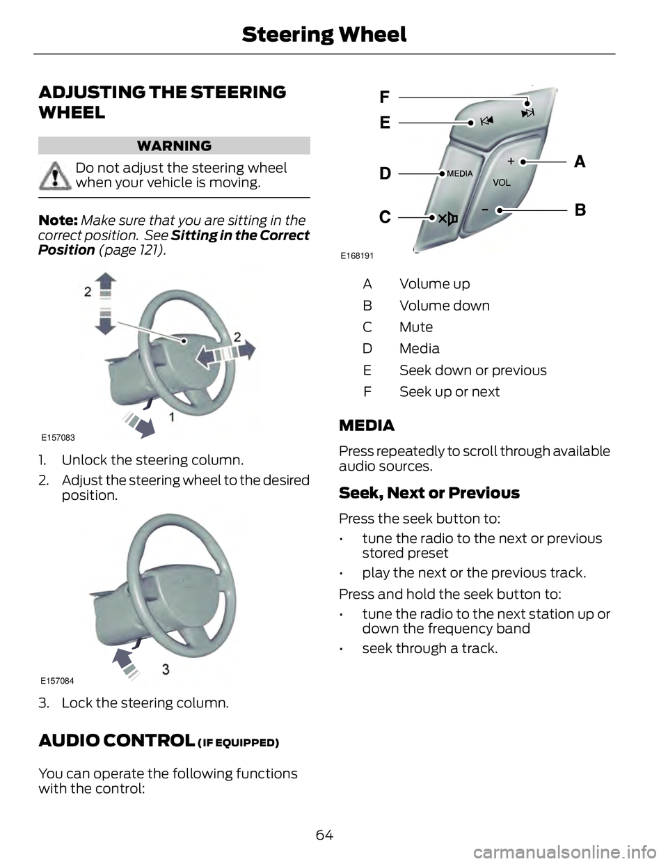 FORD FUSION HYBRID 2014 Repair Manual ADJUSTING THE STEERING
WHEEL WARNING
Do not adjust the steering wheel
when your vehicle is moving.
Note: Make sure that you are sitting in the
correct position.  See  Sitting in the Correct
Position  