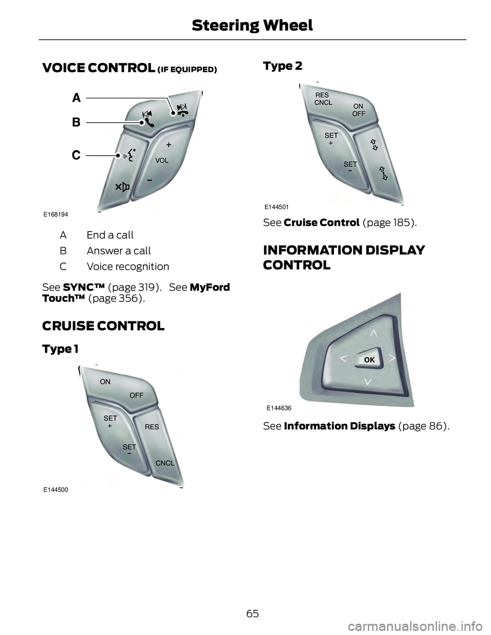 FORD FUSION HYBRID 2014 Repair Manual VOICE CONTROL  (IF EQUIPPED)
E168194
End a callA
Answer a callB
Voice recognitionC
See  SYNC™  (page 319).  See  MyFord
Touch™  (page 356).
CRUISE CONTROL Type 1
E144500 Type 2 E144501
See  Cruise