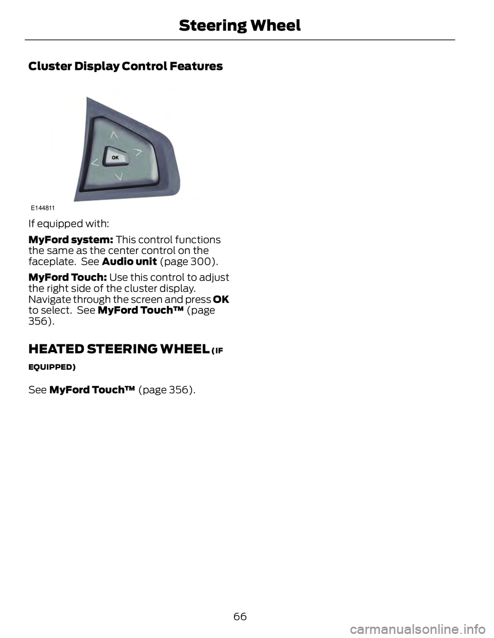 FORD FUSION HYBRID 2014 Repair Manual Cluster Display Control Features E144811
If equipped with:
MyFord system:  This control functions
the same as the center control on the
faceplate.  See  Audio unit  (page 300).
MyFord Touch:  Use this