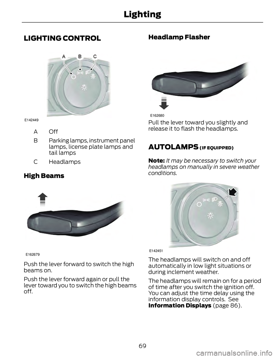 FORD FUSION HYBRID 2014 Manual PDF LIGHTING CONTROL E142449
OffA
Parking lamps, instrument panel
lamps, license plate lamps and
tail lampsB
HeadlampsC
High Beams E162679
Push the lever forward to switch the high
beams on.
Push the leve FORD FUSION HYBRID 2014 Manual PDF LIGHTING CONTROL E142449
OffA
Parking lamps, instrument panel
lamps, license plate lamps and
tail lampsB
HeadlampsC
High Beams E162679
Push the lever forward to switch the high
beams on.
Push the leve