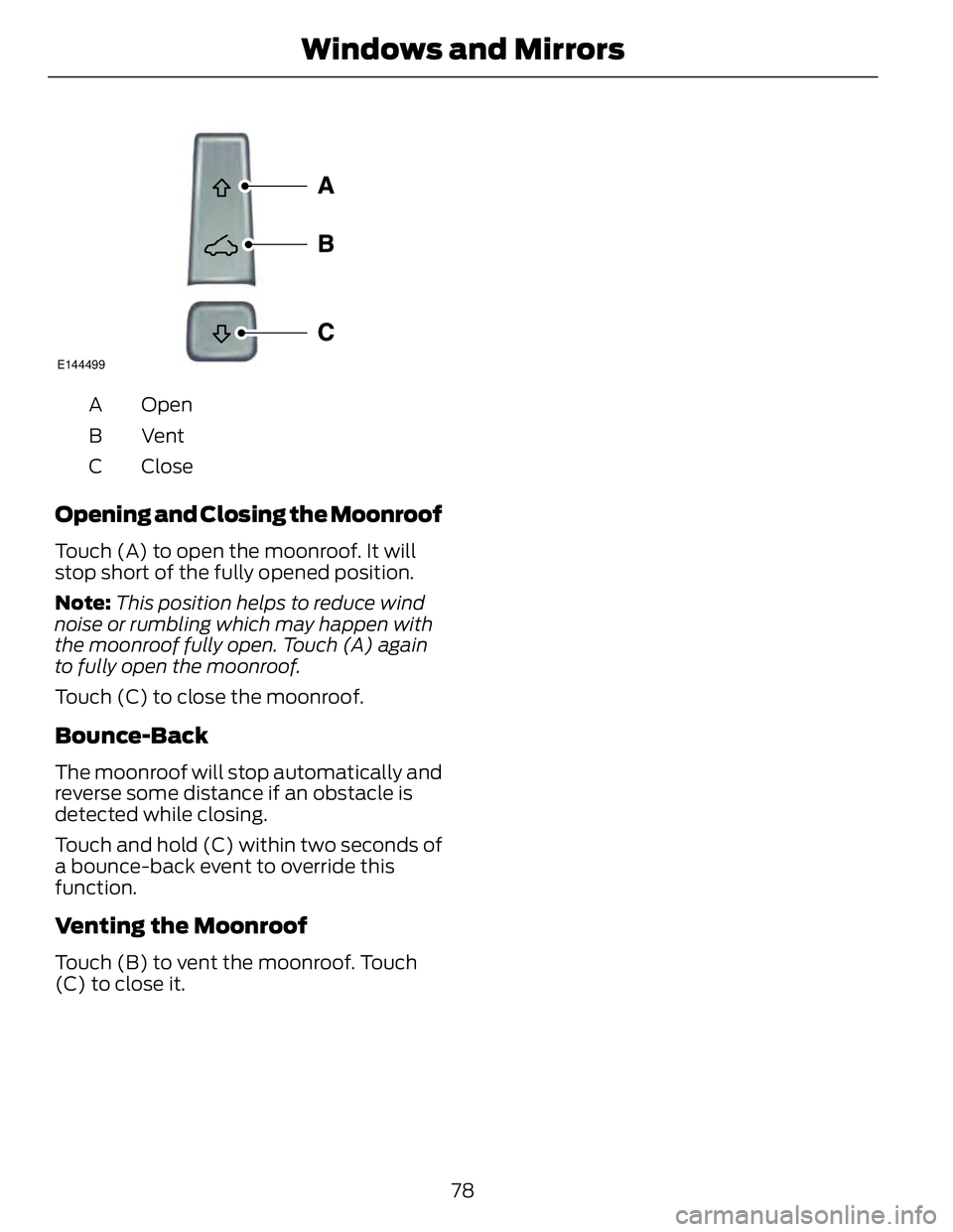 FORD FUSION HYBRID 2014 Manual Online E144499
OpenA
VentB
CloseC
Opening and Closing the Moonroof Touch (A) to open the moonroof. It will
stop short of the fully opened position.
Note: This position helps to reduce wind
noise or rumbling FORD FUSION HYBRID 2014 Manual Online E144499
OpenA
VentB
CloseC
Opening and Closing the Moonroof Touch (A) to open the moonroof. It will
stop short of the fully opened position.
Note: This position helps to reduce wind
noise or rumbling