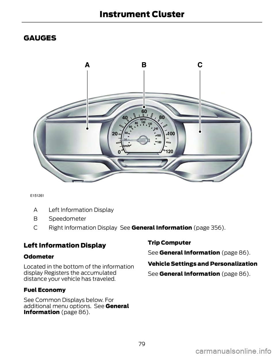 FORD FUSION HYBRID 2014 Manual Online GAUGES E151261
Left Information DisplayA
SpeedometerB
Right Information Display See General Information (page 356).C
Left Information Display Odometer
Located in the bottom of the information
displ FORD FUSION HYBRID 2014 Manual Online GAUGES E151261
Left Information DisplayA
SpeedometerB
Right Information Display See General Information (page 356).C
Left Information Display Odometer
Located in the bottom of the information
displ